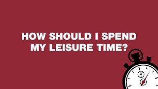 How should I spend my leisure time [upl. by Emmons]