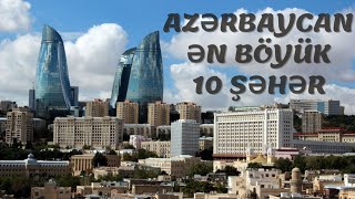 AZƏRBAYCANIN ƏHALİSİNƏ GÖRƏ ƏN BÖYÜK 10 ŞƏHƏRİ  Maraqlı Faktlar [upl. by Ical]