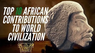 Top 10 African Contributions To World Civilization [upl. by Waddle898]