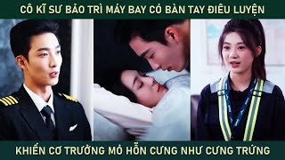 Cô kĩ sư bảo trì máy bay có bàn tay điêu luyện khiến cơ trưởng mỏ hỗn cưng cô như cưng trứng [upl. by Karlotta279]