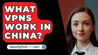 What VPNs Work In China  SecurityFirstCorpcom [upl. by Benjamin]