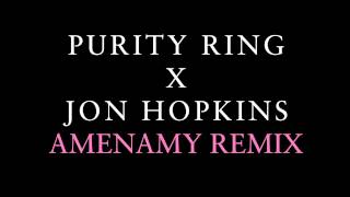 Purity Ring  Amenamy Jon Hopkins Remix [upl. by Fairbanks246]