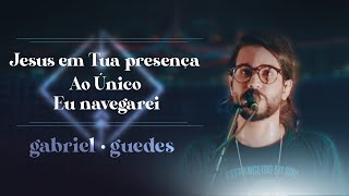 Gabriel Guedes  Jesus em Tua Presença  Ao Único  Eu Navegarei Ao Vivo [upl. by Uni906]